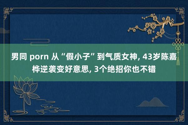 男同 porn 从“假小子”到气质女神, 43岁陈嘉桦逆袭变好意思, 3个绝招你也不错