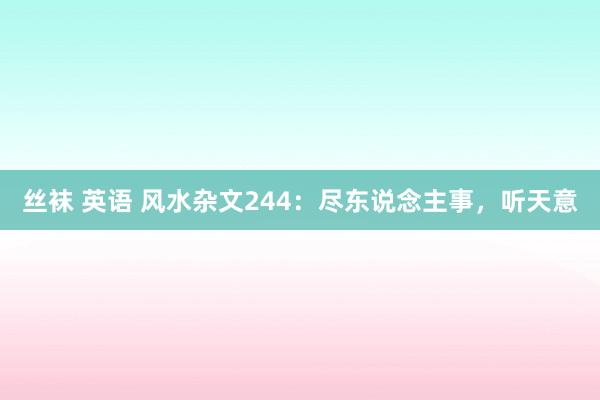 丝袜 英语 风水杂文244：尽东说念主事，听天意