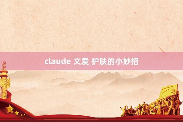 claude 文爱 护肤的小妙招