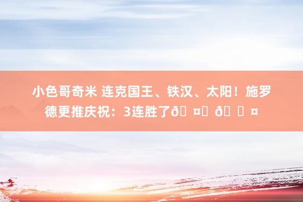小色哥奇米 连克国王、铁汉、太阳！施罗德更推庆祝：3连胜了🤍🖤