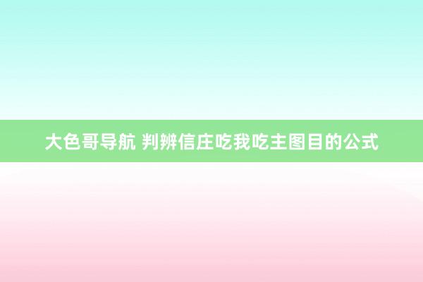 大色哥导航 判辨信庄吃我吃主图目的公式