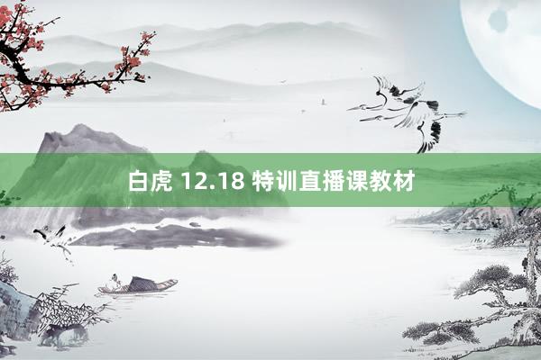 白虎 12.18 特训直播课教材
