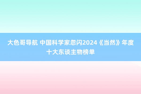 大色哥导航 中国科学家忽闪2024《当然》年度十大东谈主物榜单