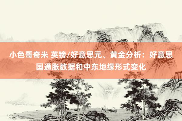 小色哥奇米 英镑/好意思元、黄金分析：好意思国通胀数据和中东地缘形式变化