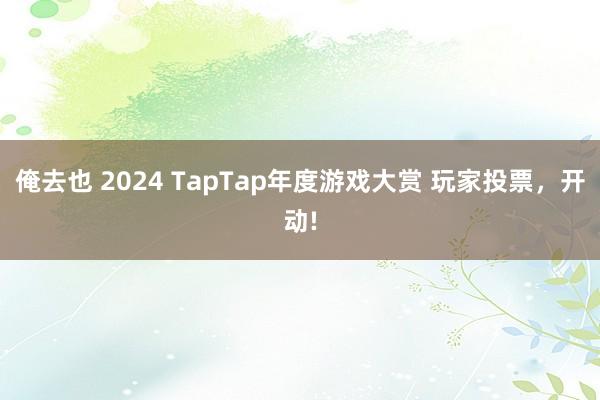 俺去也 2024 TapTap年度游戏大赏 玩家投票，开动!