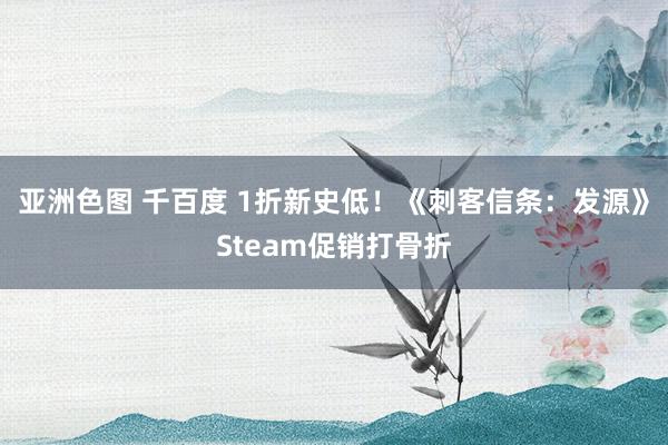 亚洲色图 千百度 1折新史低！《刺客信条：发源》Steam促销打骨折