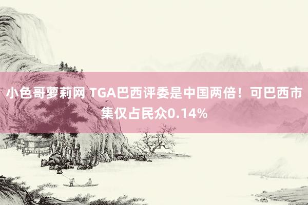 小色哥萝莉网 TGA巴西评委是中国两倍！可巴西市集仅占民众0.14%