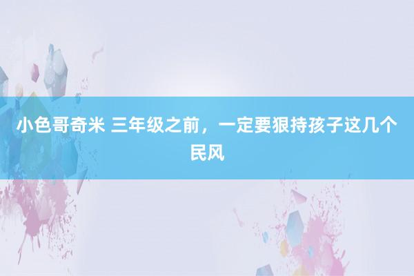 小色哥奇米 三年级之前，一定要狠持孩子这几个民风