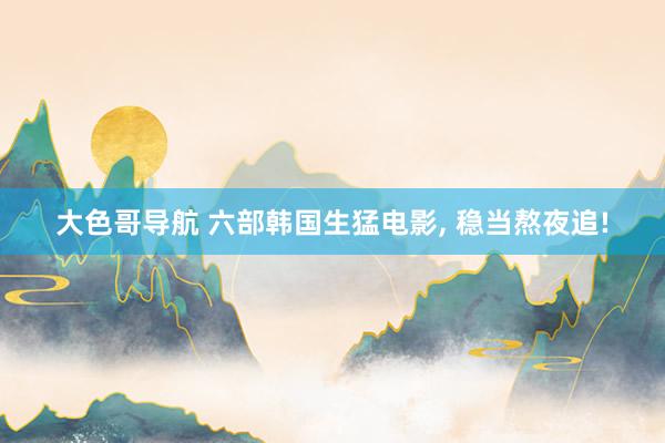 大色哥导航 六部韩国生猛电影, 稳当熬夜追!