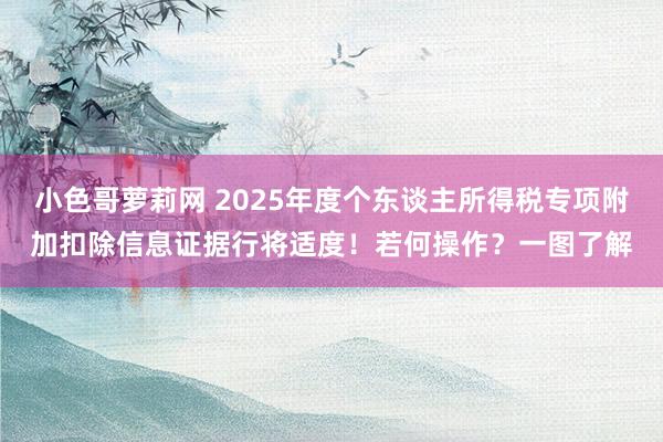 小色哥萝莉网 2025年度个东谈主所得税专项附加扣除信息证据行将适度！若何操作？一图了解