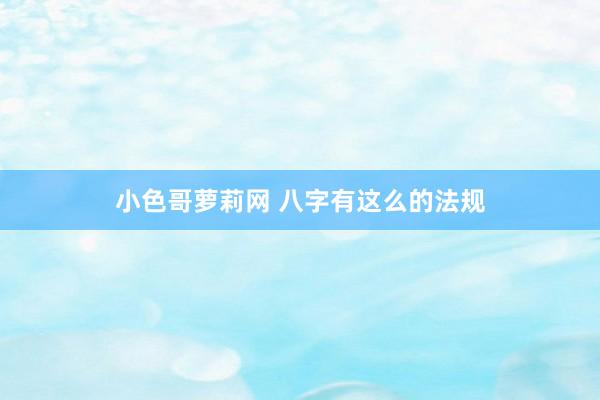 小色哥萝莉网 八字有这么的法规