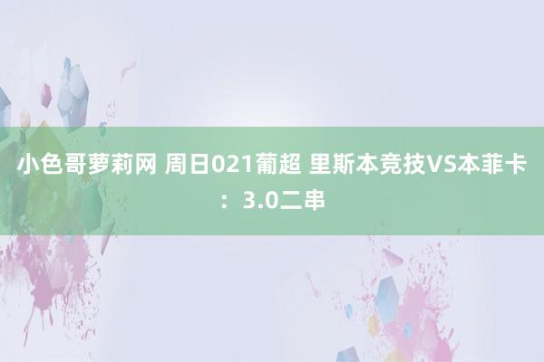 小色哥萝莉网 周日021葡超 里斯本竞技VS本菲卡：3.0二串