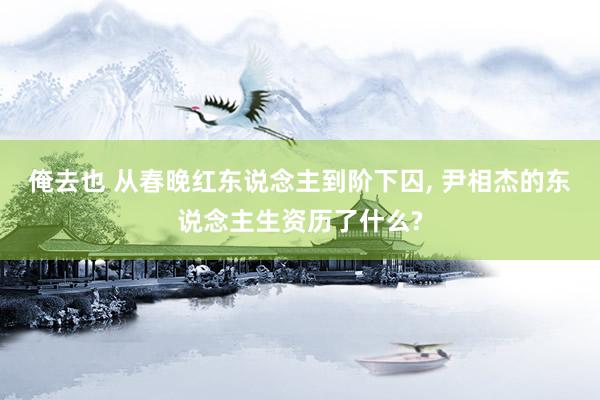 俺去也 从春晚红东说念主到阶下囚, 尹相杰的东说念主生资历了什么?