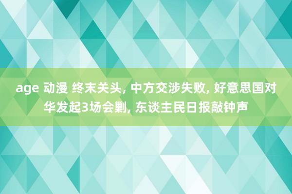 age 动漫 终末关头, 中方交涉失败, 好意思国对华发起3场会剿, 东谈主民日报敲钟声