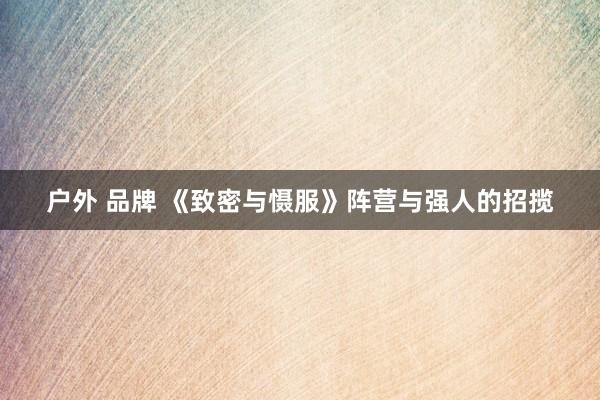 户外 品牌 《致密与慑服》阵营与强人的招揽