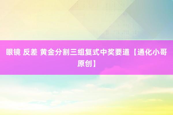 眼镜 反差 黄金分割三组复式中奖要道【通化小哥原创】