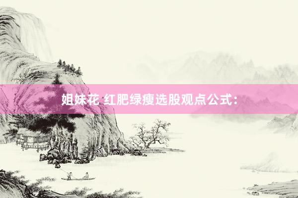 姐妹花 红肥绿瘦选股观点公式：