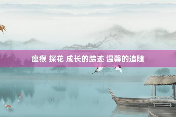 瘦猴 探花 成长的踪迹 温馨的追随