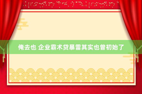 俺去也 企业霸术贷暴雷其实也曾初始了