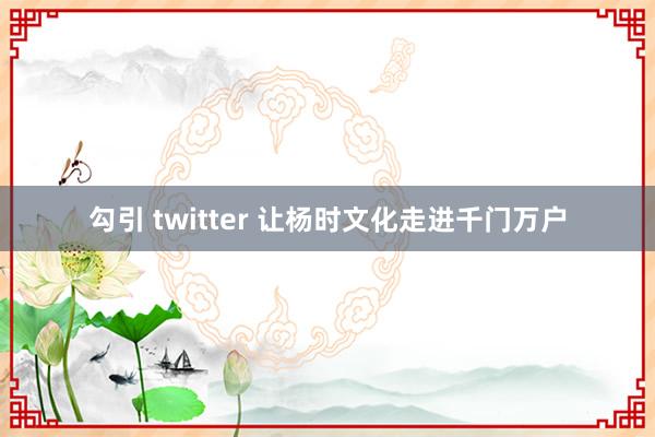 勾引 twitter 让杨时文化走进千门万户