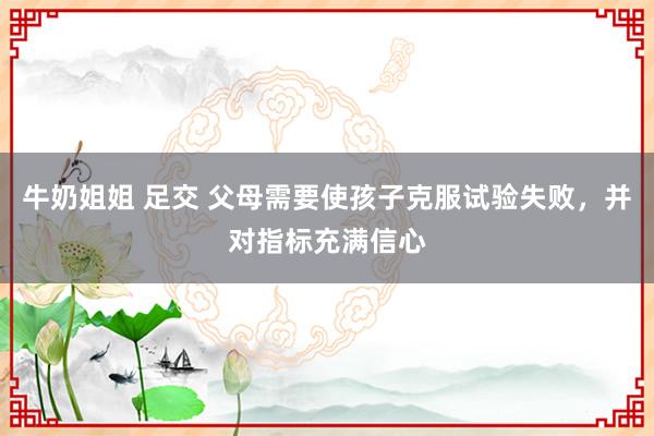 牛奶姐姐 足交 父母需要使孩子克服试验失败，并对指标充满信心
