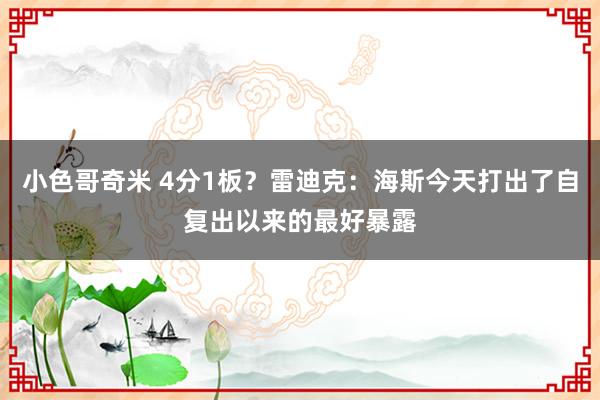 小色哥奇米 4分1板？雷迪克：海斯今天打出了自复出以来的最好暴露
