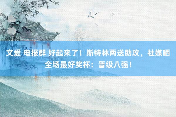 文爱 电报群 好起来了！斯特林两送助攻，社媒晒全场最好奖杯：晋级八强！
