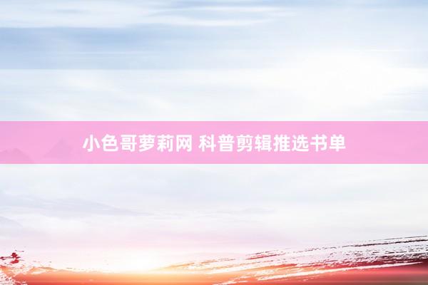 小色哥萝莉网 科普剪辑推选书单