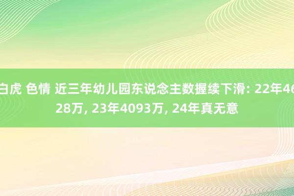 白虎 色情 近三年幼儿园东说念主数握续下滑: 22年4628万, 23年4093万, 24年真无意