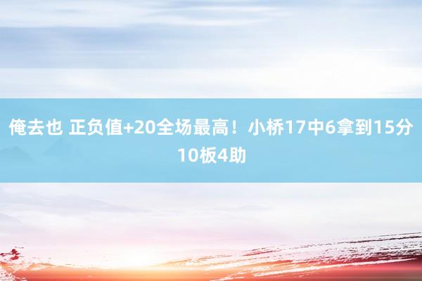 俺去也 正负值+20全场最高！小桥17中6拿到15分10板4助