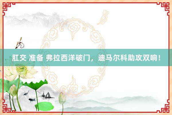 肛交 准备 弗拉西洋破门，迪马尔科助攻双响！