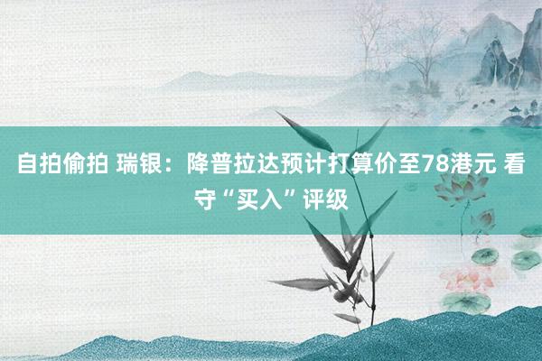 自拍偷拍 瑞银：降普拉达预计打算价至78港元 看守“买入”评级
