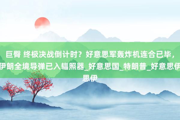 巨臀 终极决战倒计时？好意思军轰炸机连合已毕，伊朗全境导弹已入辐照器_好意思国_特朗普_好意思伊