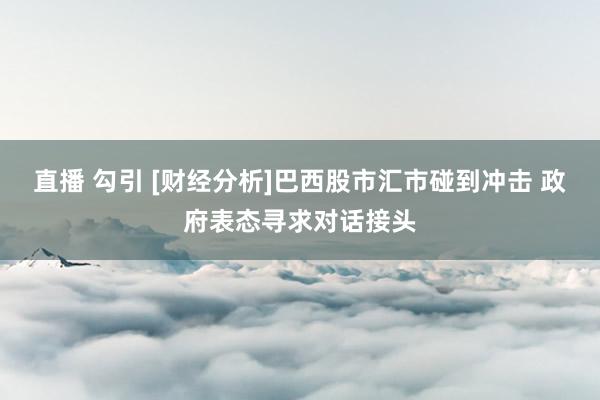 直播 勾引 [财经分析]巴西股市汇市碰到冲击 政府表态寻求对话接头