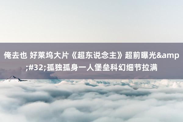 俺去也 好莱坞大片《超东说念主》超前曝光&#32;孤独孤身一人堡垒科幻细节拉满