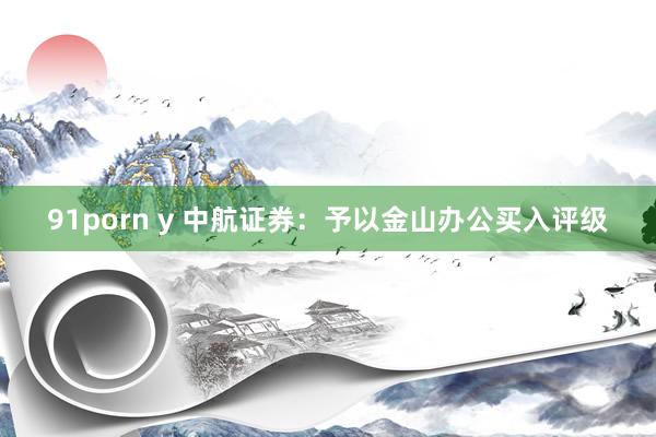 91porn y 中航证券：予以金山办公买入评级