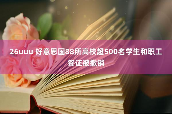 26uuu 好意思国88所高校超500名学生和职工签证被撤销