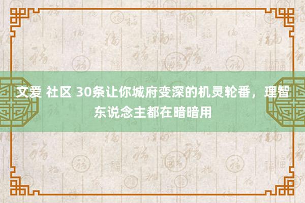 文爱 社区 30条让你城府变深的机灵轮番，理智东说念主都在暗暗用