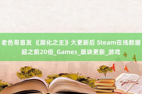 老色哥首发 《腐化之主》大更新后 Steam在线数据超之前20倍_Games_版块更新_游戏