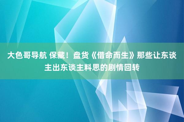 大色哥导航 保藏！盘货《借命而生》那些让东谈主出东谈主料思的剧情回转