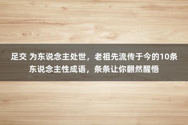 足交 为东说念主处世，老祖先流传于今的10条东说念主性成语，条条让你翻然醒悟