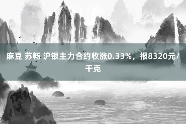 麻豆 苏畅 沪银主力合约收涨0.33%，报8320元/千克